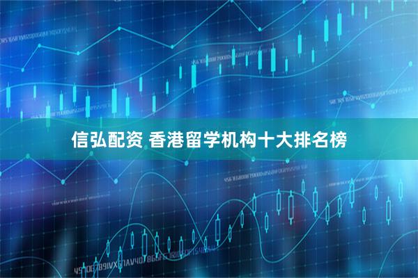 信弘配资 香港留学机构十大排名榜
