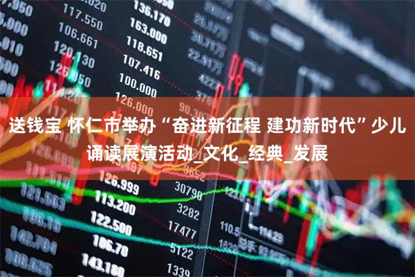 送钱宝 怀仁市举办“奋进新征程 建功新时代”少儿诵读展演活动_文化_经典_发展