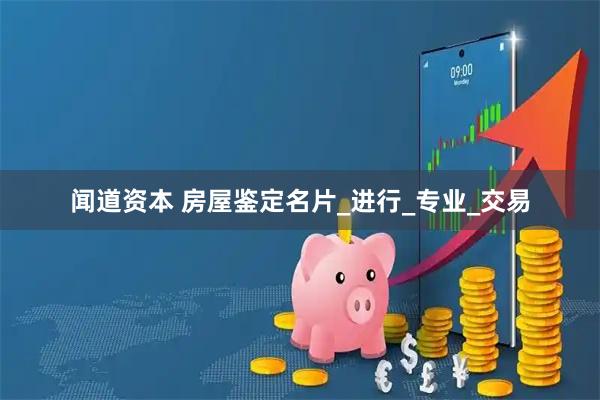 闻道资本 房屋鉴定名片_进行_专业_交易