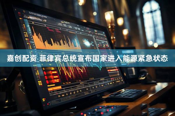 嘉创配资 菲律宾总统宣布国家进入能源紧急状态