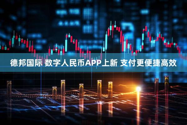 德邦国际 数字人民币APP上新 支付更便捷高效