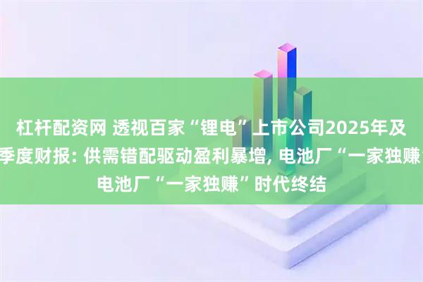 杠杆配资网 透视百家“锂电”上市公司2025年及2026年一季度财报: 供需错配驱动盈利暴增, 电池厂“一家独赚”时代终结