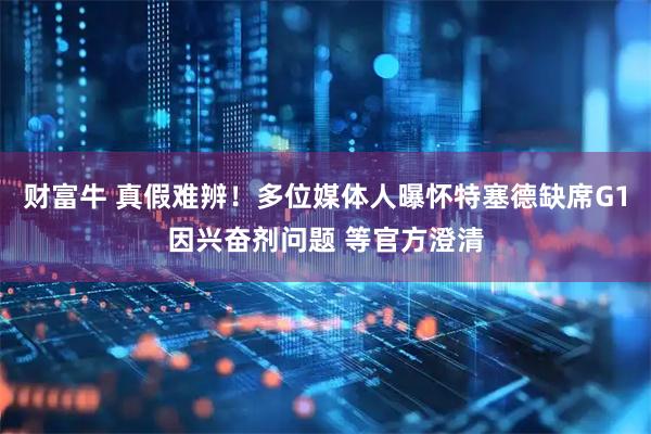 财富牛 真假难辨！多位媒体人曝怀特塞德缺席G1因兴奋剂问题 等官方澄清