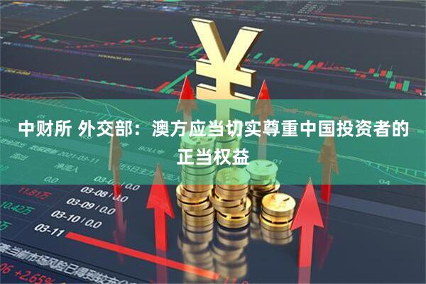中财所 外交部：澳方应当切实尊重中国投资者的正当权益